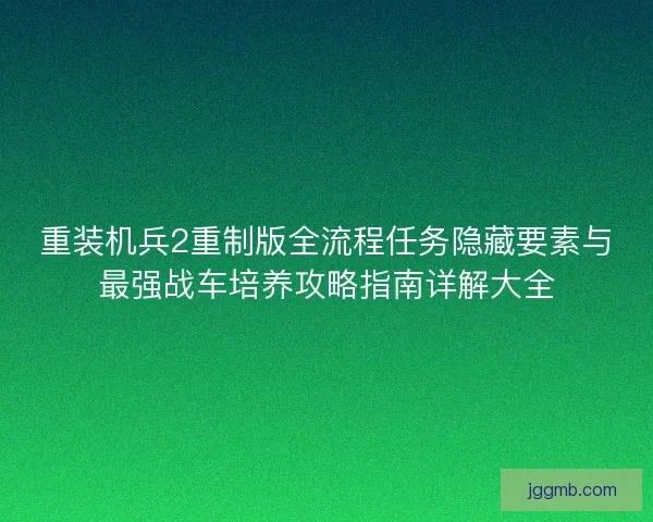 重装机兵2重制版全流程任务隐藏要素与最强战车培养攻略指南详解大全