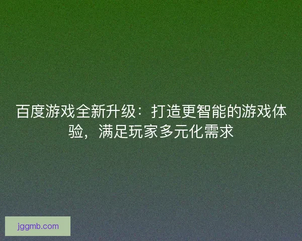 百度游戏全新升级：打造更智能的游戏体验，满足玩家多元化需求