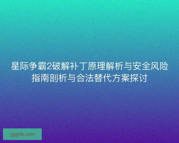 星际争霸2破解补丁原理解析与安全风险指南剖析与合法替代方案探讨