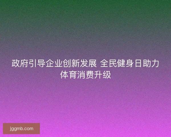 政府引导企业创新发展 全民健身日助力体育消费升级