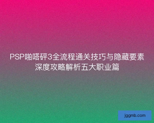 PSP啪嗒砰3全流程通关技巧与隐藏要素深度攻略解析五大职业篇
