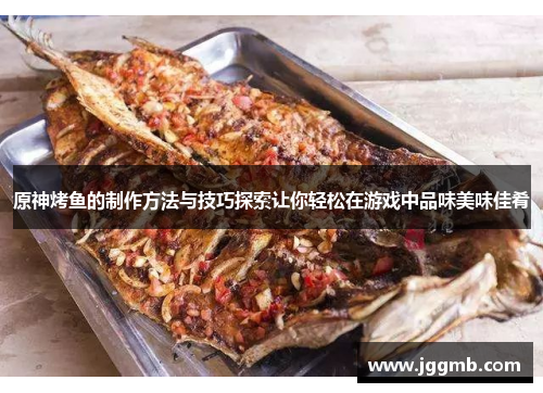 原神烤鱼的制作方法与技巧探索让你轻松在游戏中品味美味佳肴